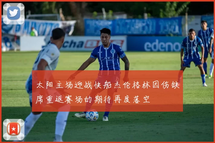 太阳主场迎战快船杰伦格林因伤缺席重返赛场的期待再度落空