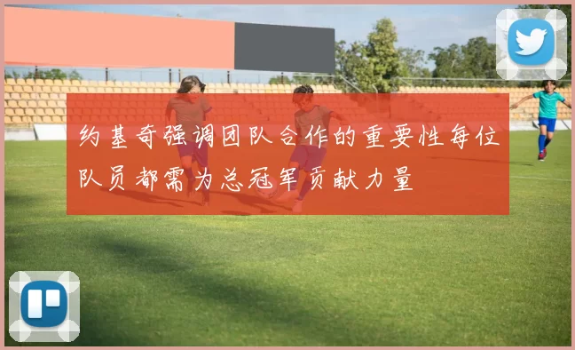 约基奇强调团队合作的重要性每位队员都需为总冠军贡献力量